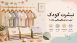 تیشرت کودک خوب چه ویژگیهایی دارد؟ راهنمای خرید تیشرت دخترانه و پسرانه